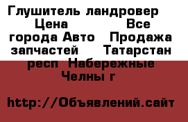 Глушитель ландровер . › Цена ­ 15 000 - Все города Авто » Продажа запчастей   . Татарстан респ.,Набережные Челны г.